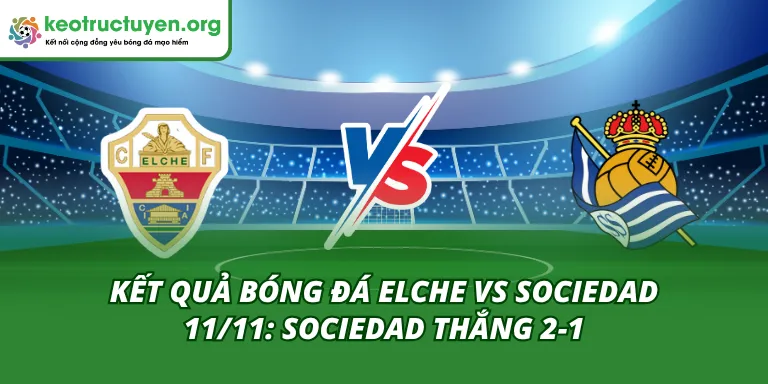 Kết Quả Bóng Đá Elche vs Sociedad 11/11: Sociedad Thắng 2-1 Kết quả bóng đá Elche vs Sociedad 11/11