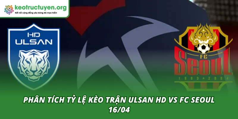 Phân tích tổng quan tỷ lệ kèo của trận đấu Ulsan HD VS FC Seoul 16/04